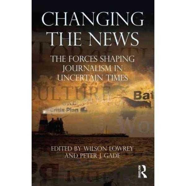 Changing the News: The Forces Shaping Journalism in Uncertain Times (Communication): Changing the News | ADLE International