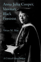 Anna Julia Cooper, Visionary Black Feminist: A Critical Introduction: Anna Julia Cooper, Visionary Black Feminist