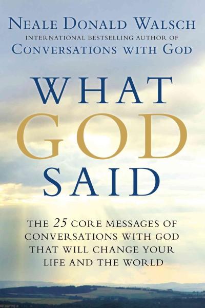 What God Said: The 25 Core Messages of Conversations With God That Will Change Your Life and the World