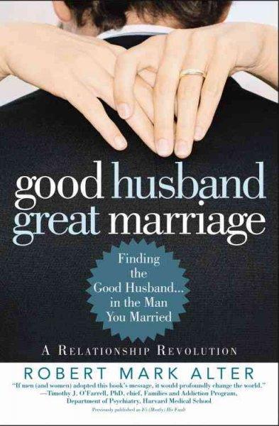 Good Husband, Great Marriage: Finding the Good Husband...in the Man Your Married: Good Husband, Great Marriage