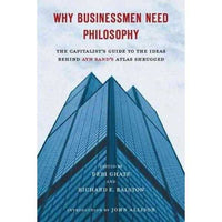 Why Businessmen Need Philosophy: The Capitalist's Guide to the Ideas Behind Ayn Rand's Atlas Shrugged