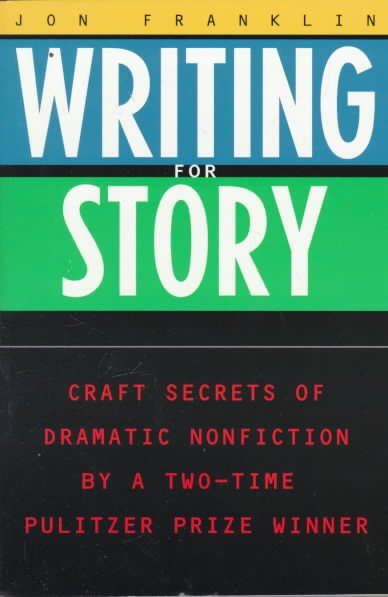 Writing for Story: Craft Secrets of Dramatic Nonfiction by a Two-Time Pulitzer Prize Winner
