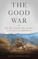 The Good War: Why We Couldn't Win the War or the Peace in Afghanistan
