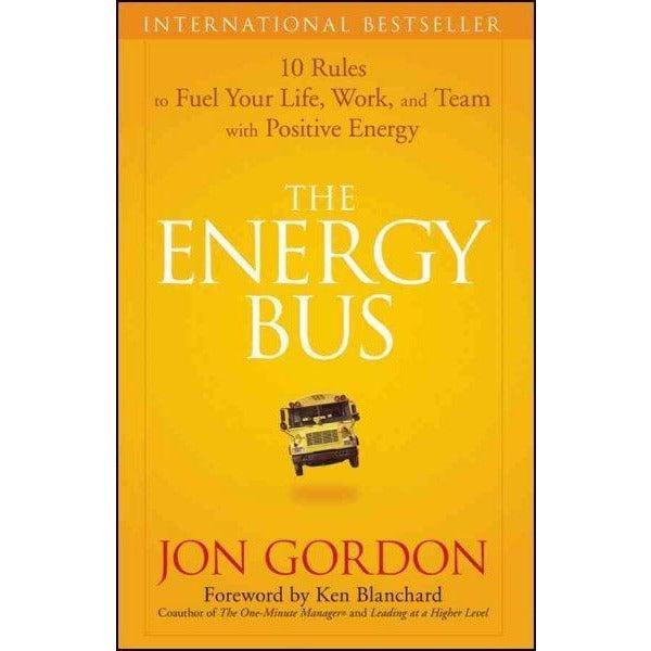 The Energy Bus: 10 Rules to Fuel Your Life, Work, and Team with Positive Energy (1ST ed.)