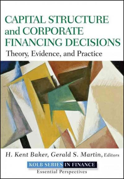Capital Structure and Corporate Financing Decisions: Theory, Evidence, and Practice (Robert W. Kolb Series in Finance): Capital Structure and Corporate Financing Decisions