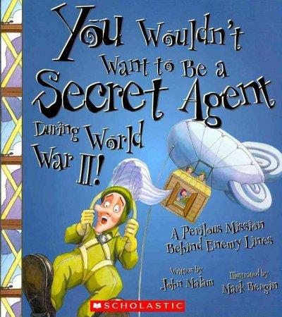 You Wouldn't Want to Be a Secret Agent During World War II!: A Perilous Mission Behind Enemy Lines (You Wouldn't Want to...)