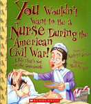 You Wouldn't Want to Be a Nurse During the American Civil War!: A Job That's Not for the Squeamish (You Wouldn't Want to...)