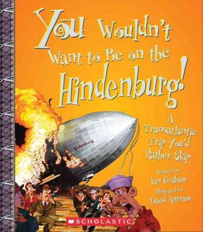 You Wouldn't Want to Be on the Hindenburg!: A Transatlantic Trip You'd Rather Skip (You Wouldn't Want to...)