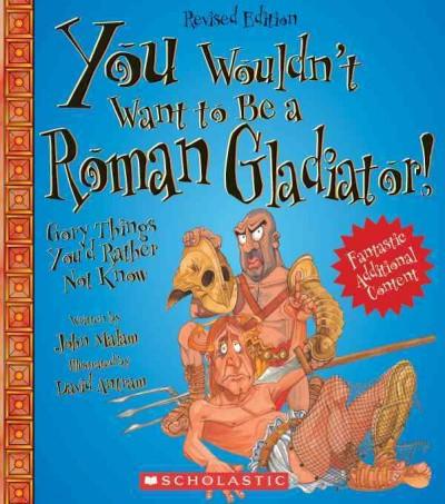 You Wouldn't Want to Be a Roman Gladiator!: Gory Things You'd Rather Not Know (You Wouldn't Want to...)