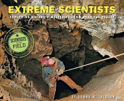 Extreme Scientists: Exploring Nature's Mysteries from Perilous Places (Scientists in the Field)