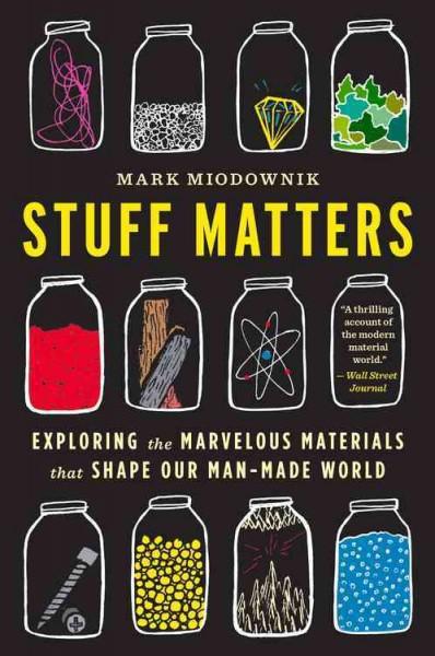 Stuff Matters: Exploring the Marvelous Materials That Shape Our Man-Made World: Stuff Matters: Exploring the Marvelous Materials That Shape Our Man-made World