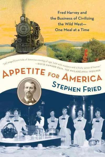 Appetite for America: Fred Harvey and the Business of Civilizing the Wild West One Meal