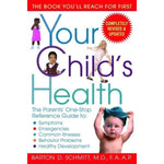 Your Child's Health: The Parents' One-Stop Reference Guide To: Symptoms, Emergencies, Common Illnesses, Behavior Problems, And Healthy Development