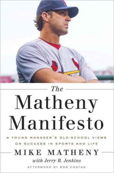 The Matheny Manifesto: A Young Manager's Old-School Views on Success in Sports and Life: The Matheny Manifesto: A Young Manager's Old-school Views on Success in Sports and Life