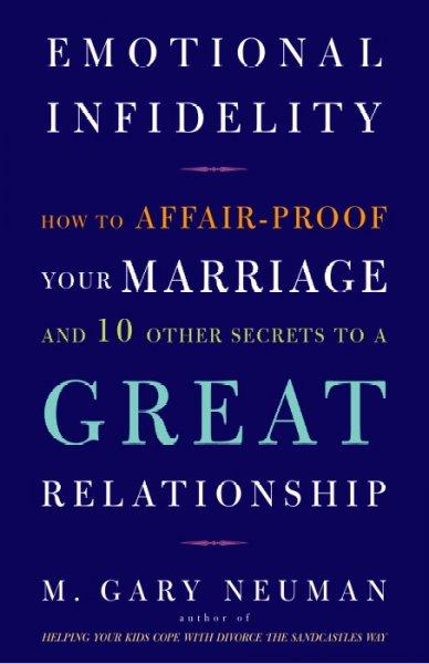 Emotional Infidelity: How to Affair Proof Your Marriage and Ten Other Secrets to a Great Relationship