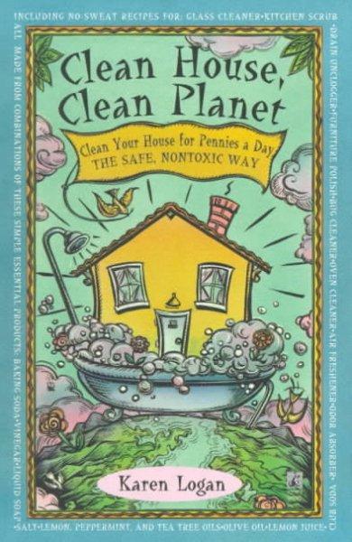 Clean House, Clean Planet: Clean Your House for Pennies a Day, the Safe, Nontoxic Way