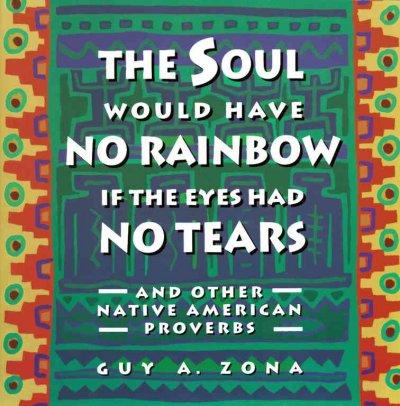 The Soul Would Have No Rainbow If the Eyes Had No Tears: And Other Native American Proverbs