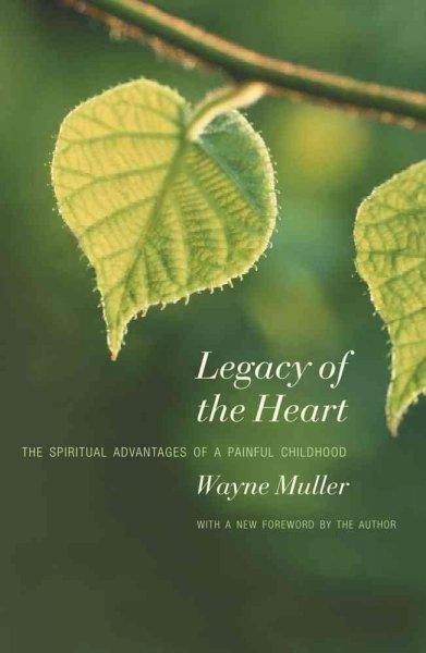 Legacy of the Heart: The Spiritual Advantages of a Painful Childhood