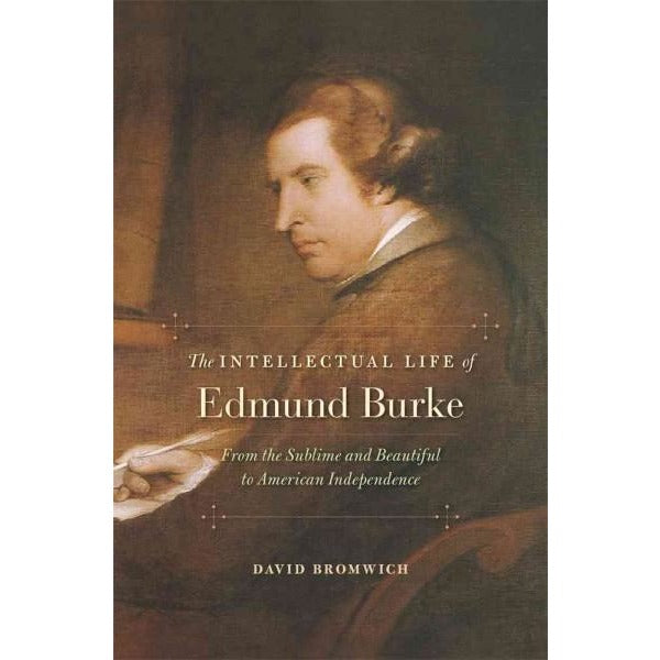 The Intellectual Life of Edmund Burke: From the Sublime and Beautiful to American Independence