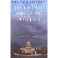 Religion in American Politics: A Short History: Religion in American Politics