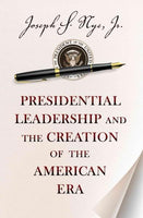 Presidential Leadership and the Creation of the American Era (The Richard Ullman Lectures)