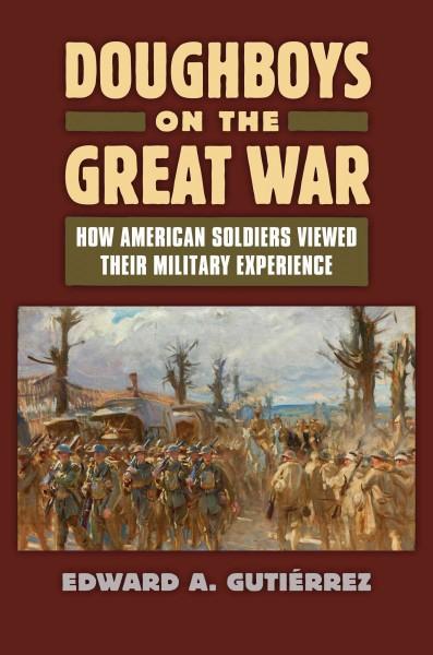 Doughboys on the Great War: How American Soldiers Viewed Their Military Service (Modern War Studies): Doughboys on the Great War: How American Soldiers Viewed Their Military Experience (Modern War Studies)