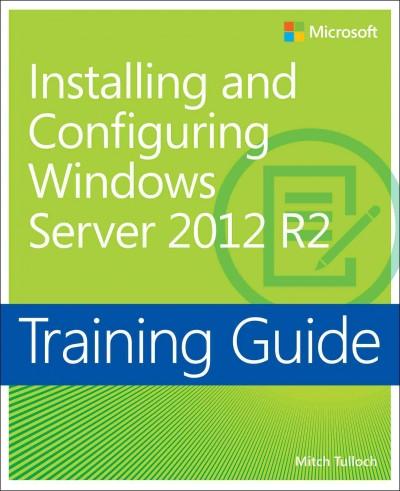 Installing and Configuring Windows Server 2012 R2 Training Guide