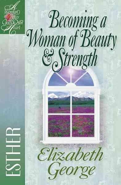 Becoming a Woman of Beauty and Strength (Woman After God's Own Heart)
