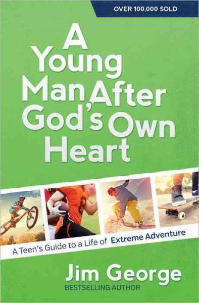 A Young Man After God's Own Heart: A Teen's Guide to a Life of Extreme Adventure: A Young Man After God's Own Heart: Turn Your Life into an Extreme Adventure