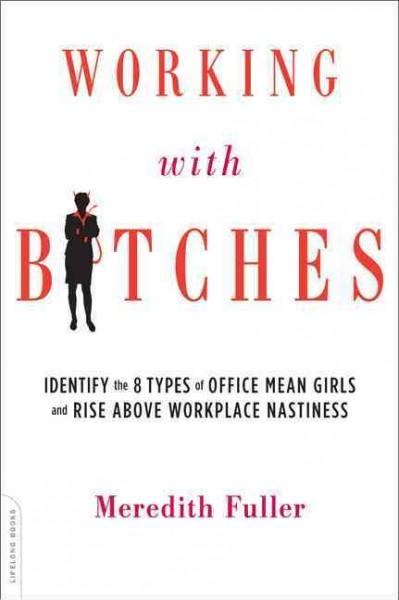 Working With Bitches: Identify the Eight Types of Office Mean Girls and Rise Above Workplace Nastiness