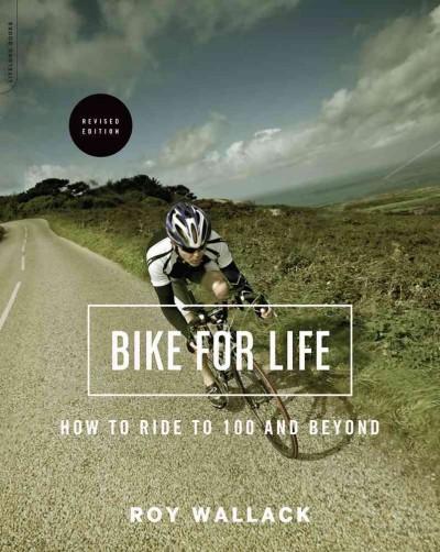 Bike for Life: How to Ride to 100 - and Beyond: Bike for Life: How to Ride to 100 and Beyond, Revised Edition