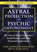 Astral Projection for Psychic Empowerment: The Out-of-Body Experience, Astral Powers, and Their Practical Application