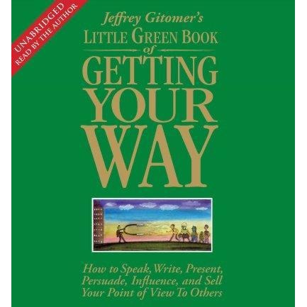 Jeffrey Gitomer's Little Green Book of Getting Your Way: How to Speak, Write, Present, Persuade, Influence, and Sell Your Point of View to Others