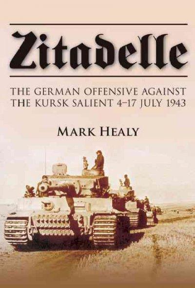 Zitadelle: The German Offensive Against the Kursk Salient 4-17 July 1943