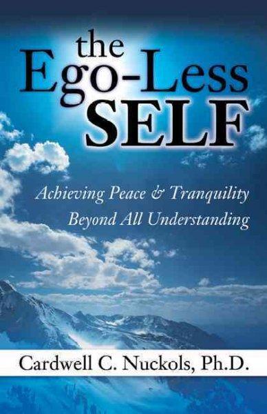 The Ego-Less Self: Achieving Peace & Tranquility Beyond All Understanding
