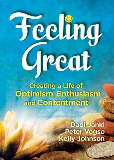 Feeling Great: Living with Optimism, Enthusiasm, and Contentment: Feeling Great: Creating a Life of Optimism, Enthusiasm and Contentment