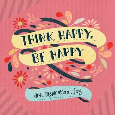 Think Happy, Be Happy: Art, Inspiration, Joy