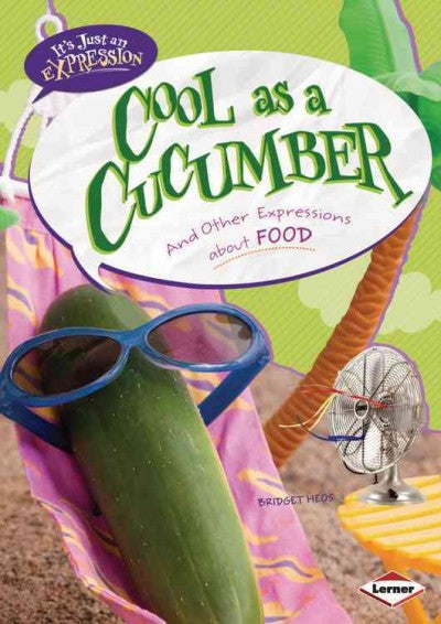 Cool As A Cucumber: And Other Expressions About Food (It's Just an Expression)