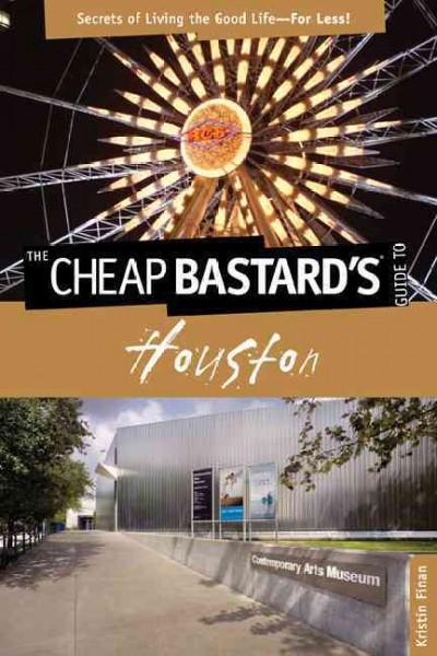 The Cheap Bastard's Guide to Houston: Secrets of Living the Good Life - for Less! (Cheap Bastard's Guide to Houston)