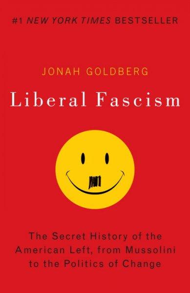 Liberal Fascism: The Secret History of the American Left, from Mussolini to the Politics of Change