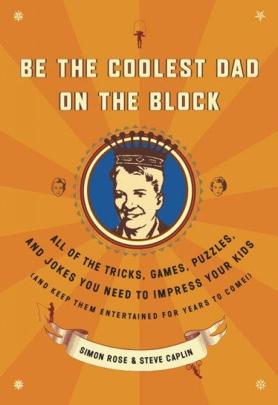 Be the Coolest Dad on the Block: All of the Tricks, Games, Puzzles, And Jokes You Need to Impress Your Kids (And Keep Them Entertained for Years to Come)