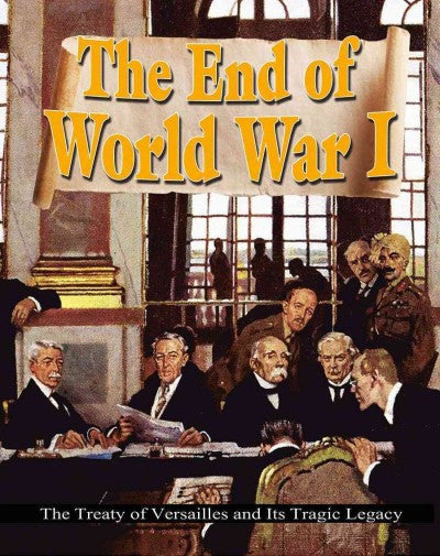 The End of World War I: The Treaty of Versailles and Its Tragic Legacy (World War I: Remembering the Great War)