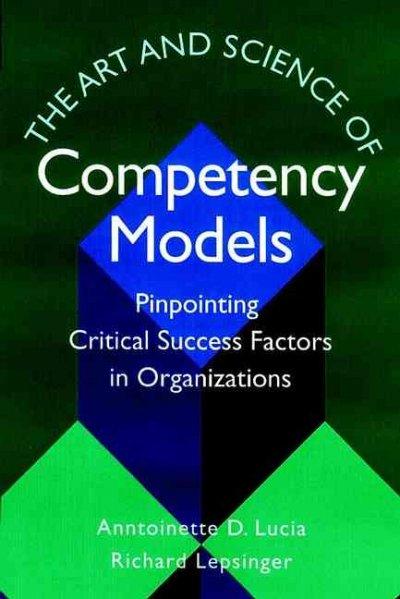 The Art and Science of Competency Models: Pinpointing Critical Success Factors in Organizations: The Art and Science of Competency Models