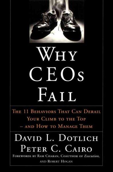 Why Ceos Fail: The 11 Behaviors That Can Dereail Your Climb to the Top-And How to Manage  Them