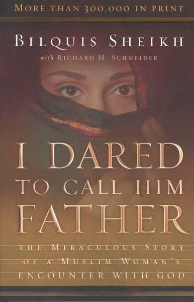 I Dared to Call Him Father: The Miraculous Story of a Muslim Woman's Encounter With God