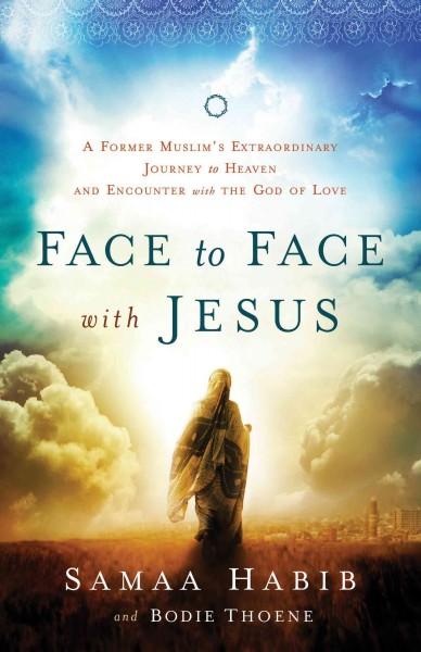Face to Face With Jesus: A Former Muslim's Extraordinary Journey to Heaven and Encounter With the God of Love