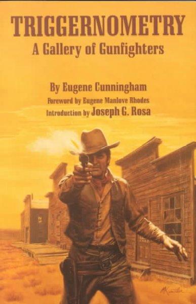 Triggernometry: A Gallery of Gunfighters : With Technical Notes on Leather Slapping As a Fine Art, Gathered from Many a Loose Holstered Expert over the Years