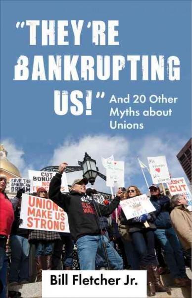 They're Bankrupting Us!: And 20 Other Myths About Unions