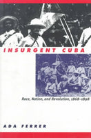 Insurgent Cuba: Race, Nation, and Revolution 1868-1898: Insurgent Cuba