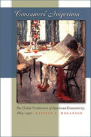 Consumers' Imperium: The Global Production of American Domesticity, 1865-1920: Consumers' Imperium